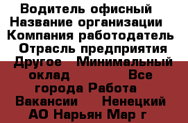 Водитель офисный › Название организации ­ Компания-работодатель › Отрасль предприятия ­ Другое › Минимальный оклад ­ 50 000 - Все города Работа » Вакансии   . Ненецкий АО,Нарьян-Мар г.